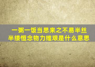 一粥一饭当思来之不易半丝半缕恒念物力维艰是什么意思