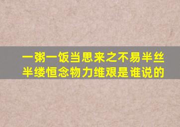 一粥一饭当思来之不易半丝半缕恒念物力维艰是谁说的