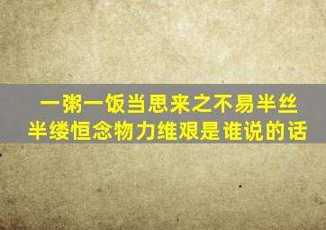 一粥一饭当思来之不易半丝半缕恒念物力维艰是谁说的话