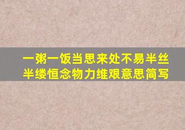 一粥一饭当思来处不易半丝半缕恒念物力维艰意思简写