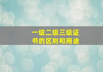 一级二级三级证书的区别和用途