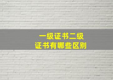 一级证书二级证书有哪些区别