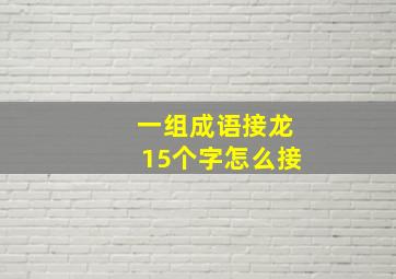 一组成语接龙15个字怎么接