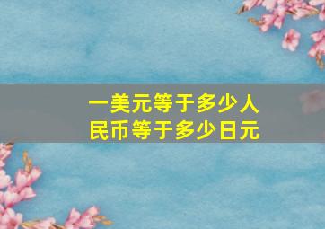 一美元等于多少人民币等于多少日元