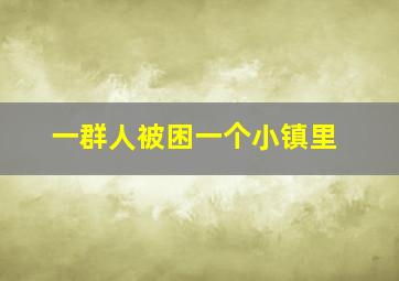 一群人被困一个小镇里