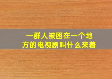 一群人被困在一个地方的电视剧叫什么来着