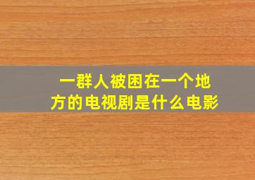 一群人被困在一个地方的电视剧是什么电影