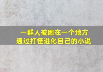 一群人被困在一个地方通过打怪进化自己的小说