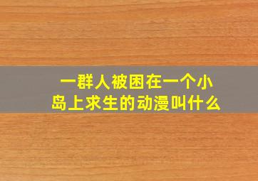 一群人被困在一个小岛上求生的动漫叫什么