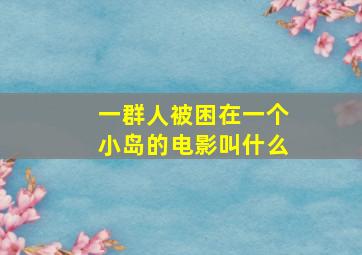 一群人被困在一个小岛的电影叫什么