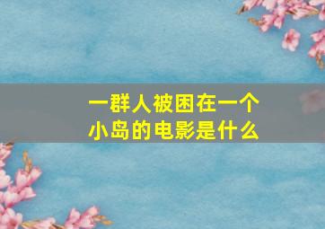 一群人被困在一个小岛的电影是什么