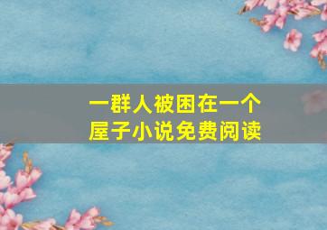 一群人被困在一个屋子小说免费阅读