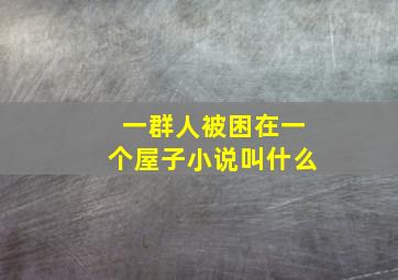 一群人被困在一个屋子小说叫什么