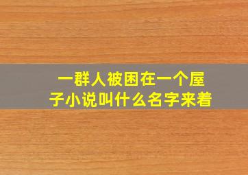 一群人被困在一个屋子小说叫什么名字来着