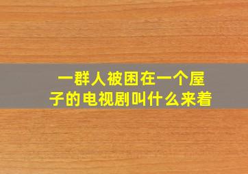 一群人被困在一个屋子的电视剧叫什么来着