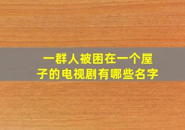 一群人被困在一个屋子的电视剧有哪些名字