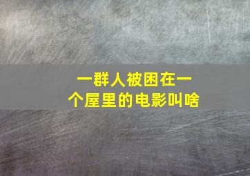 一群人被困在一个屋里的电影叫啥