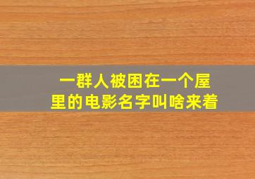 一群人被困在一个屋里的电影名字叫啥来着