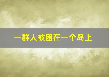 一群人被困在一个岛上