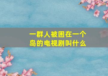 一群人被困在一个岛的电视剧叫什么