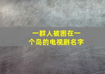 一群人被困在一个岛的电视剧名字