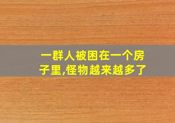 一群人被困在一个房子里,怪物越来越多了