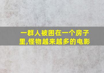 一群人被困在一个房子里,怪物越来越多的电影