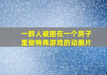 一群人被困在一个房子里做特殊游戏的动画片