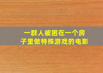 一群人被困在一个房子里做特殊游戏的电影