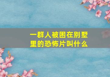 一群人被困在别墅里的恐怖片叫什么