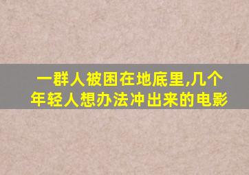 一群人被困在地底里,几个年轻人想办法冲出来的电影