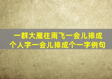 一群大雁往南飞一会儿排成个人字一会儿排成个一字例句