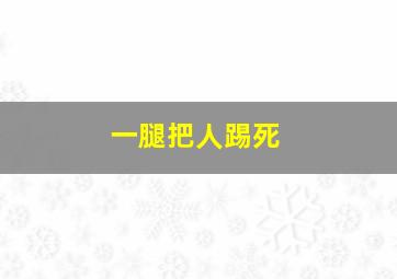 一腿把人踢死