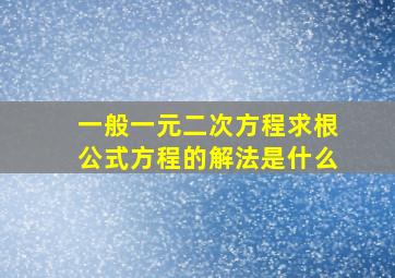 一般一元二次方程求根公式方程的解法是什么