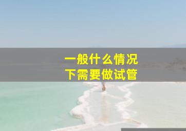 一般什么情况下需要做试管