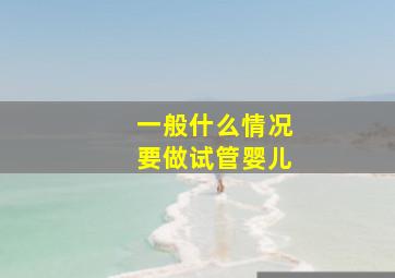 一般什么情况要做试管婴儿