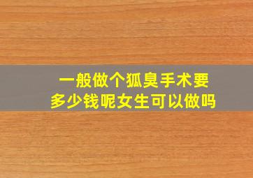 一般做个狐臭手术要多少钱呢女生可以做吗