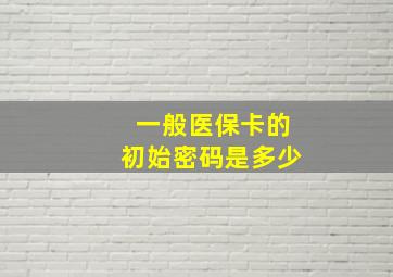 一般医保卡的初始密码是多少