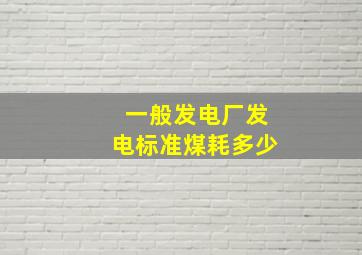 一般发电厂发电标准煤耗多少