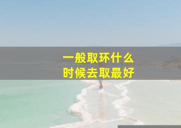 一般取环什么时候去取最好