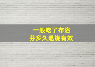 一般吃了布洛芬多久退烧有效