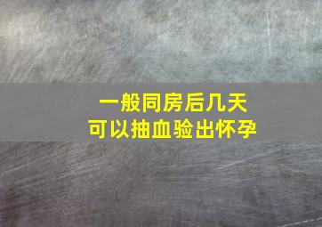 一般同房后几天可以抽血验出怀孕