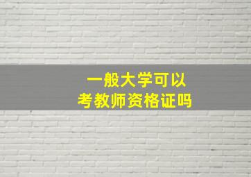 一般大学可以考教师资格证吗