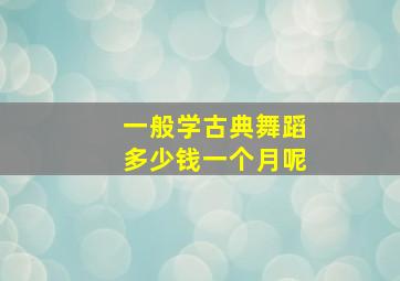 一般学古典舞蹈多少钱一个月呢