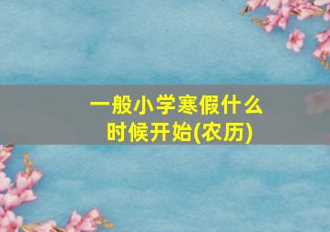 一般小学寒假什么时候开始(农历)