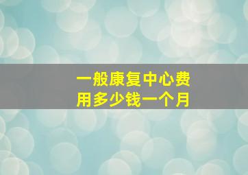 一般康复中心费用多少钱一个月