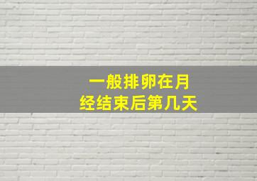 一般排卵在月经结束后第几天