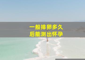 一般排卵多久后能测出怀孕