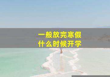 一般放完寒假什么时候开学