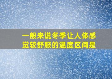 一般来说冬季让人体感觉较舒服的温度区间是